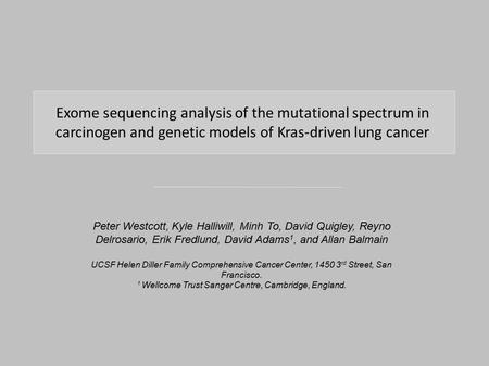 Exome sequencing analysis of the mutational spectrum in carcinogen and genetic models of Kras-driven lung cancer Peter Westcott, Kyle Halliwill, Minh To,