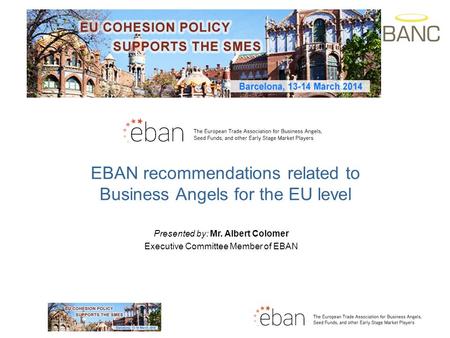 EBAN recommendations related to Business Angels for the EU level Presented by: Mr. Albert Colomer Executive Committee Member of EBAN.