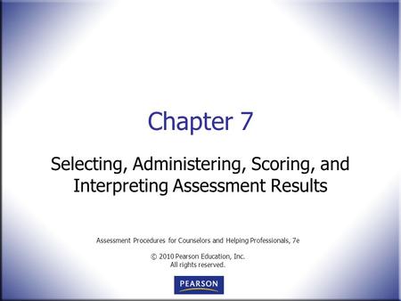 Assessment Procedures for Counselors and Helping Professionals, 7e © 2010 Pearson Education, Inc. All rights reserved. Chapter 7 Selecting, Administering,