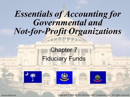 Essentials of Accounting for Governmental and Not-for-Profit Organizations Chapter 7 Fiduciary Funds McGraw-Hill/Irwin Copyright © 2008 by The McGraw-Hill.