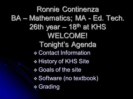 Ronnie Continenza BA – Mathematics; MA - Ed. Tech. 26th year – 18 th at KHS WELCOME! Tonight’s Agenda  Contact Information  History of KHS Site  Goals.