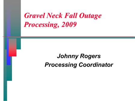 Gravel Neck Fall Outage Processing, 2009 Johnny Rogers Processing Coordinator.