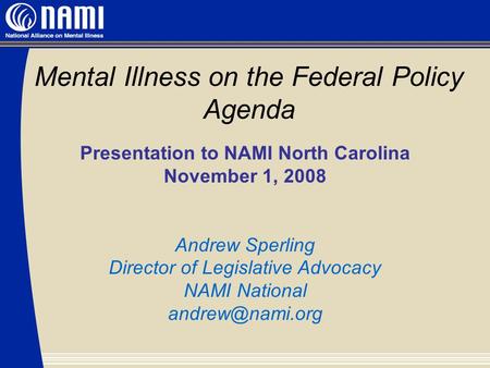 Mental Illness on the Federal Policy Agenda Presentation to NAMI North Carolina November 1, 2008 Andrew Sperling Director of Legislative Advocacy NAMI.