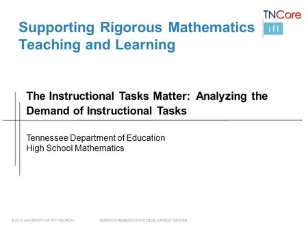 © 2013 UNIVERSITY OF PITTSBURGH LEARNING RESEARCH AND DEVELOPMENT CENTER Supporting Rigorous Mathematics Teaching and Learning Tennessee Department of.