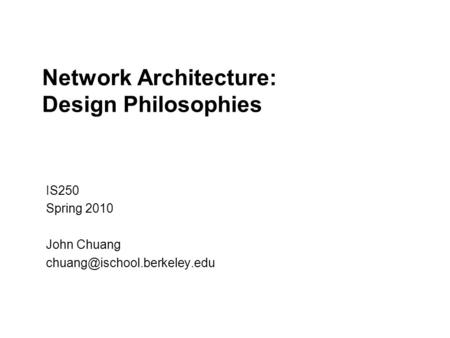 Network Architecture: Design Philosophies IS250 Spring 2010 John Chuang