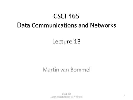 CSCI 465 D ata Communications and Networks Lecture 13 Martin van Bommel CSCI 465 Data Communications & Networks 1.