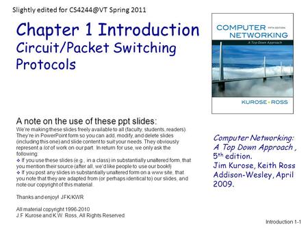 Chapter 1 Introduction Circuit/Packet Switching Protocols Computer Networking: A Top Down Approach, 5 th edition. Jim Kurose, Keith Ross Addison-Wesley,