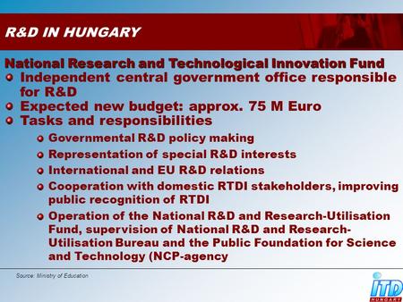 R&D IN HUNGARY National Research and Technological Innovation Fund Independent central government office responsible for R&D Expected new budget: approx.