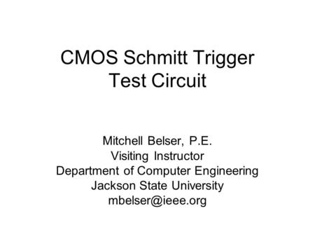 CMOS Schmitt Trigger Test Circuit Mitchell Belser, P.E. Visiting Instructor Department of Computer Engineering Jackson State University