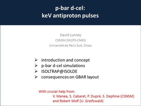 P-bar d-cel: keV antiproton pulses David Lunney CSNSM (IN2P3-CNRS) Université de Paris Sud, Orsay  introduction and concept  p-bar d-cel simulations.