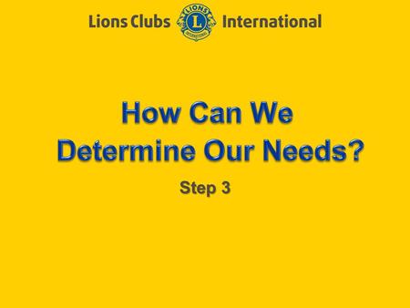 Step 3. LIONS CLUBS INTERNATIONAL CLUB EXCELLENCE PROCESS 2 Objectives of Step 3 Review the Community Needs Assessment Review the How are your Ratings?