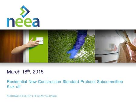 1 NORTHWEST ENERGY EFFICIENCY ALLIANCE March 18 th, 2015 Residential New Construction Standard Protocol Subcommittee Kick-off.