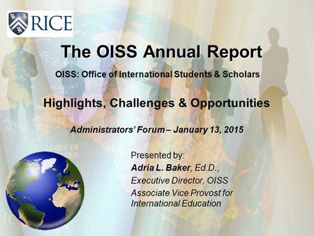 The OISS Annual Report Presented by: Adria L. Baker, Ed.D., Executive Director, OISS Associate Vice Provost for International Education OISS: Office of.