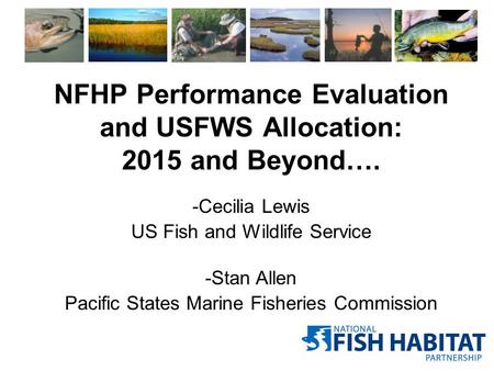 -Cecilia Lewis US Fish and Wildlife Service -Stan Allen Pacific States Marine Fisheries Commission NFHP Performance Evaluation and USFWS Allocation: 2015.