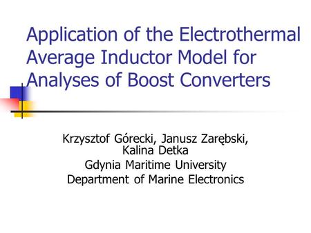 Application of the Electrothermal Average Inductor Model for Analyses of Boost Converters Krzysztof Górecki, Janusz Zarębski, Kalina Detka Gdynia Maritime.