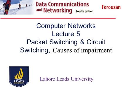 Computer Networks Lecture 5 Packet Switching & Circuit Switching, Causes of impairment Lahore Leads University.