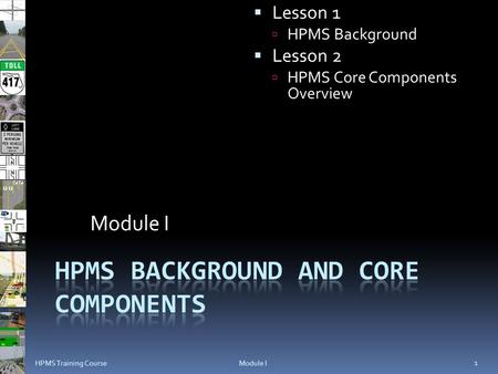 Module I  Lesson 1  HPMS Background  Lesson 2  HPMS Core Components Overview Module I 1 HPMS Training Course.