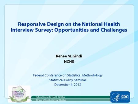 1 Renee M. Gindi NCHS Federal Conference on Statistical Methodology Statistical Policy Seminar December 4, 2012 Responsive Design on the National Health.