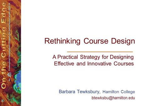 Rethinking Course Design Barbara Tewksbury, Hamilton College A Practical Strategy for Designing Effective and Innovative Courses.