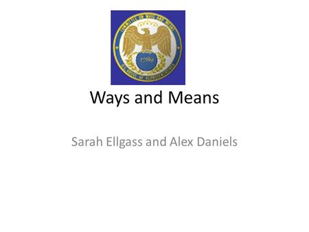 Ways and Means Sarah Ellgass and Alex Daniels. History Ways and Means is the oldest committee Was first established as a select committee on July 24,