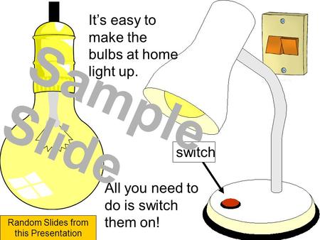 It’s easy to make the bulbs at home light up. switch All you need to do is switch them on! Sample Slide Random Slides from this Presentation.