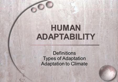 HUMAN ADAPTABILITY HUMAN ADAPTABILITY Definitions Types of Adaptation Adaptation to Climate.