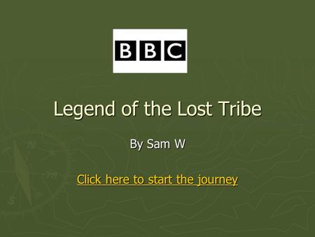 Legend of the Lost Tribe By Sam W Click here to start the journey Click here to start the journey.