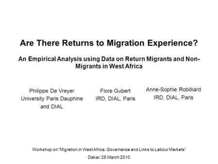 Anne-Sophie Robilliard IRD, DIAL, Paris Are There Returns to Migration Experience? An Empirical Analysis using Data on Return Migrants and Non- Migrants.