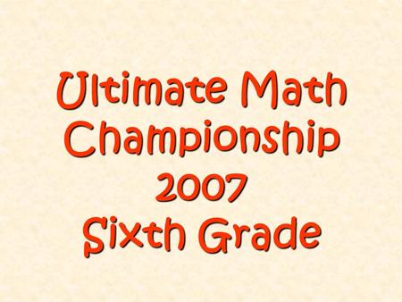 Ultimate Math Championship 2007 Sixth Grade. E 2 E 3 E 4 E 5 E 8 A 1 A 2 A 3 A 4 A 5 D 1 D 2 D 3 E 1 Easy (E) (25 pts) Easy (E) (25 pts) Average (A) (50.