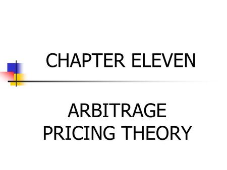 CHAPTER ELEVEN ARBITRAGE PRICING THEORY. Less complicated than the CAPM Primary assumption Each investor, when given the opportunity to increase the return.