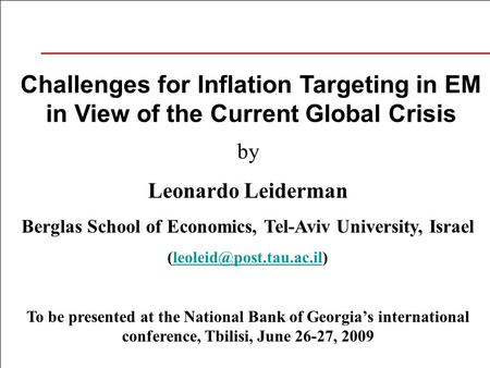 Challenges for Inflation Targeting in EM in View of the Current Global Crisis by Leonardo Leiderman Berglas School of Economics, Tel-Aviv University, Israel.