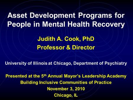 Asset Development Programs for People in Mental Health Recovery Judith A. Cook, PhD Professor & Director University of Illinois at Chicago, Department.