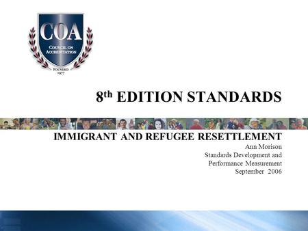 8 th EDITION STANDARDS IMMIGRANT AND REFUGEE RESETTLEMENT Ann Morison Standards Development and Performance Measurement September 2006.