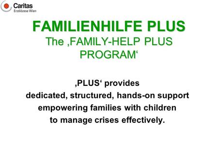 FAMILIENHILFE PLUS The ‚FAMILY-HELP PLUS PROGRAM‘ ‚PLUS‘ provides dedicated, structured, hands-on support empowering families with children to manage crises.