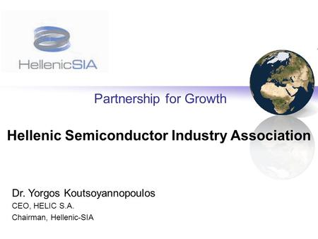 Copyright © 2006-2007 Hellenic-SIA Partnership for Growth Hellenic Semiconductor Industry Association Dr. Yorgos Koutsoyannopoulos CEO, HELIC S.A. Chairman,