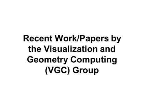 Recent Work/Papers by the Visualization and Geometry Computing (VGC) Group.