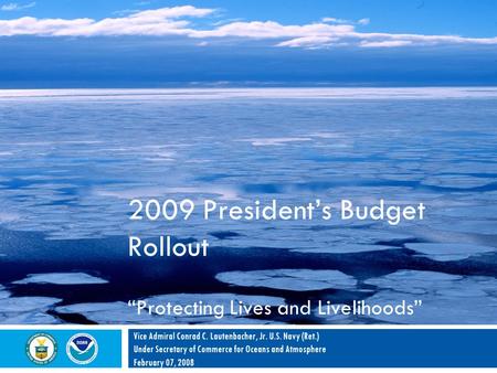 2009 President’s Budget Rollout “Protecting Lives and Livelihoods” Vice Admiral Conrad C. Lautenbacher, Jr. U.S. Navy (Ret.) Under Secretary of Commerce.