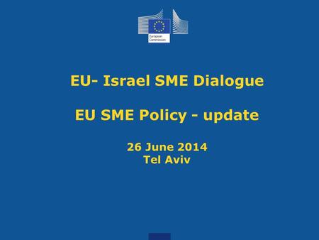 EU- Israel SME Dialogue EU SME Policy - update 26 June 2014 Tel Aviv.