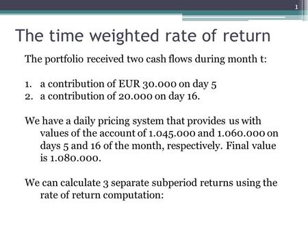 The time weighted rate of return 1 The portfolio received two cash flows during month t: 1.a contribution of EUR 30.000 on day 5 2.a contribution of 20.000.