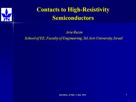 Barcelona, 31 May- 2 June 20101 Contacts to High-Resistivity Semiconductors Arie Ruzin School of EE, Faculty of Engineering, Tel Aviv University, Israel.