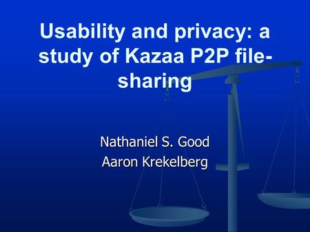 Nathaniel S. Good Aaron Krekelberg Usability and privacy: a study of Kazaa P2P file- sharing.