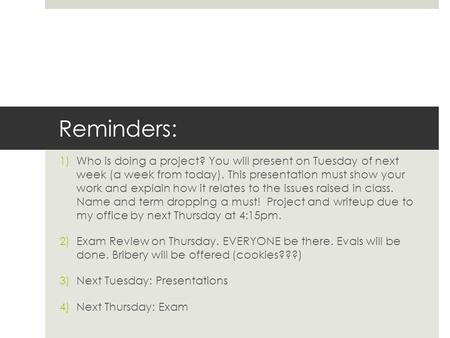 Reminders: 1)Who is doing a project? You will present on Tuesday of next week (a week from today). This presentation must show your work and explain how.