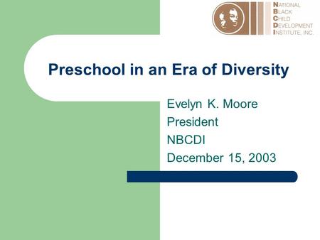 Preschool in an Era of Diversity Evelyn K. Moore President NBCDI December 15, 2003.