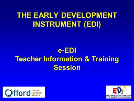 E-EDI Teacher Information & Training Session THE EARLY DEVELOPMENT INSTRUMENT (EDI)