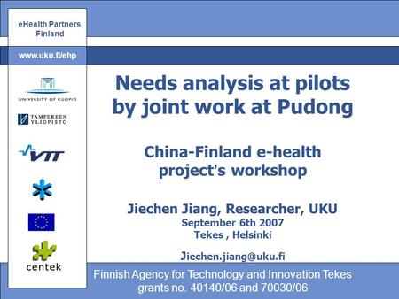 EHealth Partners Finland Finnish Agency for Technology and Innovation Tekes grants no. 40140/06 and 70030/06 www.uku.fi/ehp Needs analysis at pilots by.