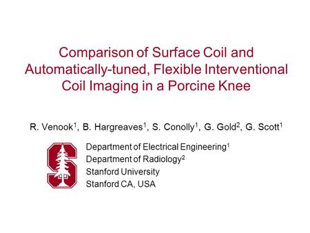 Comparison of Surface Coil and Automatically-tuned, Flexible Interventional Coil Imaging in a Porcine Knee R. Venook 1, B. Hargreaves 1, S. Conolly 1,