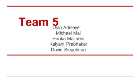 Team 5 Oyin Adeleye Michael Mai Harika Malineni Kalyani Prabhakar David Siegelman.