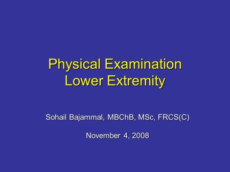 Physical Examination Lower Extremity Sohail Bajammal, MBChB, MSc, FRCS(C) November 4, 2008.