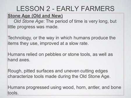 LESSON 2 - EARLY FARMERS Stone Age (Old and New) Old Stone Age: The period of time is very long, but little progress was made. Technology, or the way in.