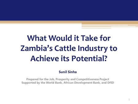 What Would it Take for Zambia’s Cattle Industry to Achieve its Potential? Sunil Sinha Prepared for the Job, Prosperity and Competitiveness Project Supported.